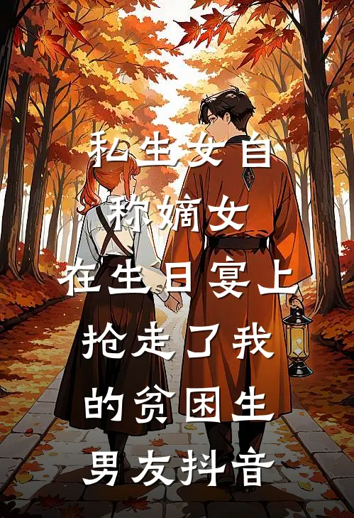私生女自称嫡女，在生日宴上抢走了我的贫困生男友抖音