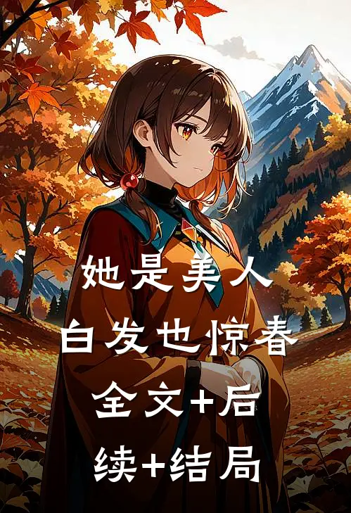 她是美人，白发也惊春:全文+后续+结局