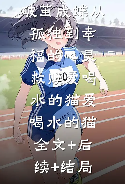 破茧成蝶从孤独到幸福的心灵救赎爱喝水的猫爱喝水的猫全文+后续+结局