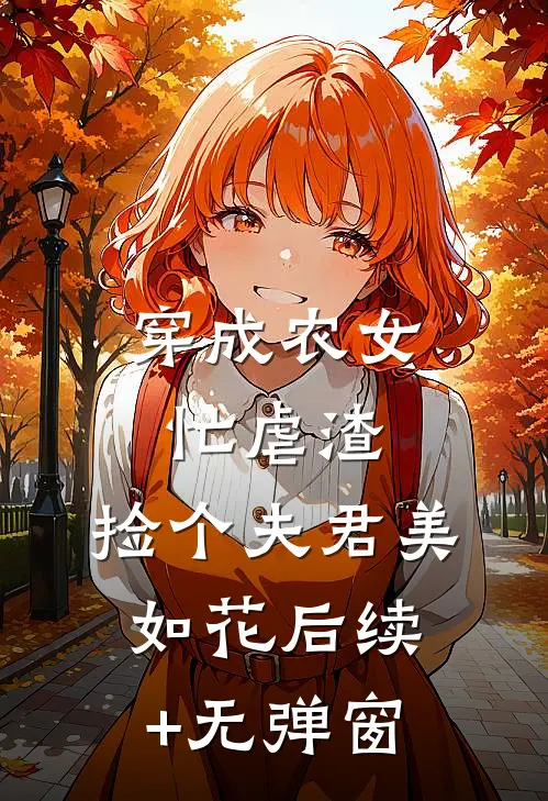 穿成农女忙虐渣，捡个夫君美如花后续+无弹窗