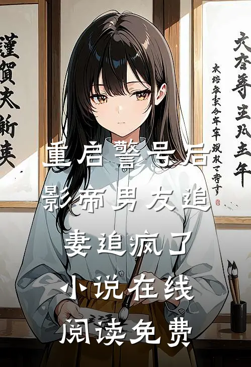 重启警号后，影帝男友追妻追疯了小说在线阅读免费