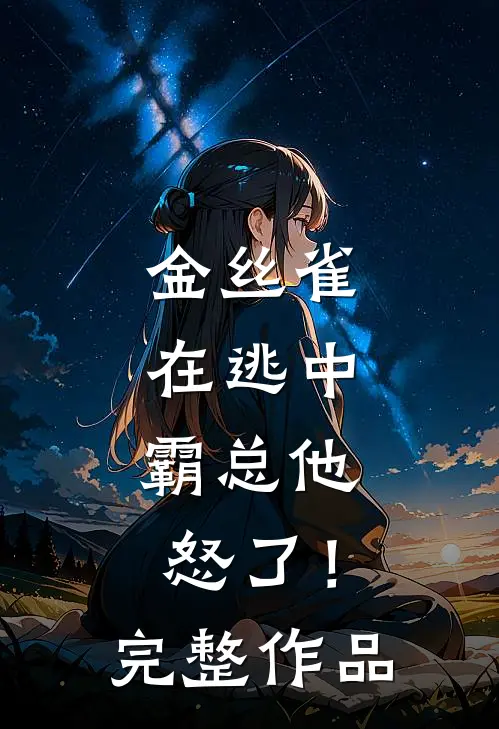 金丝雀在逃中，霸总他怒了！完整作品