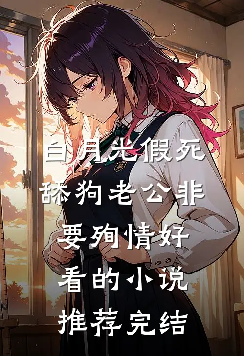 白月光假死，舔狗老公非要殉情好看的小说推荐完结