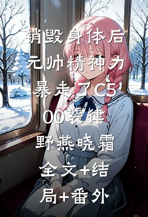 销毁身体后，元帅精神力暴走了C500裴律野燕晓霜:全文+结局+番外