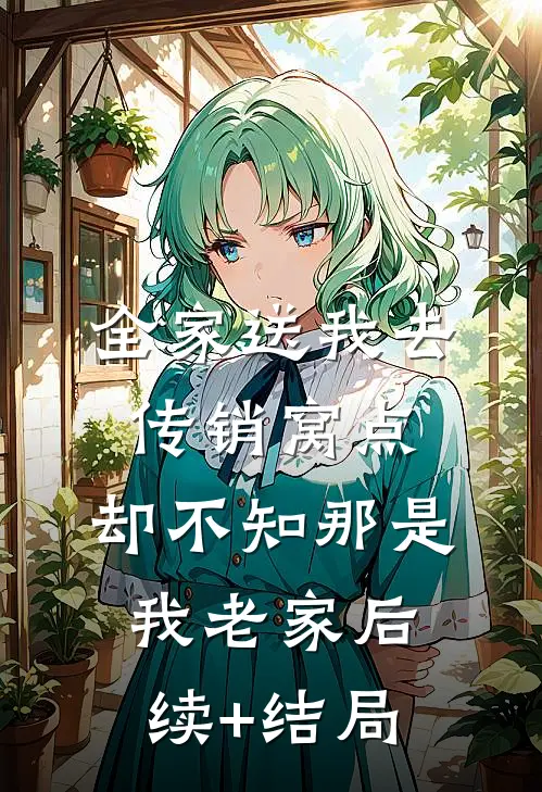 全家送我去传销窝点，却不知那是我老家后续+结局