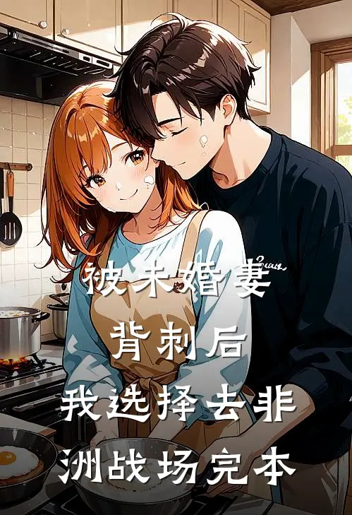 被未婚妻背刺后，我选择去非洲战场完本