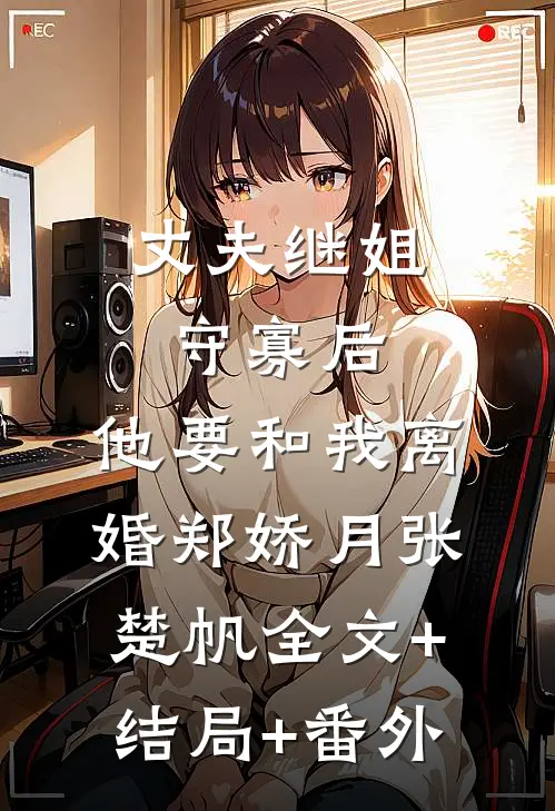 丈夫继姐守寡后，他要和我离婚郑娇月张楚帆全文+结局+番外