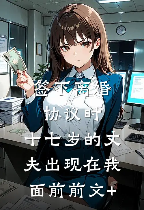 签下离婚协议时，十七岁的丈夫出现在我面前前文+