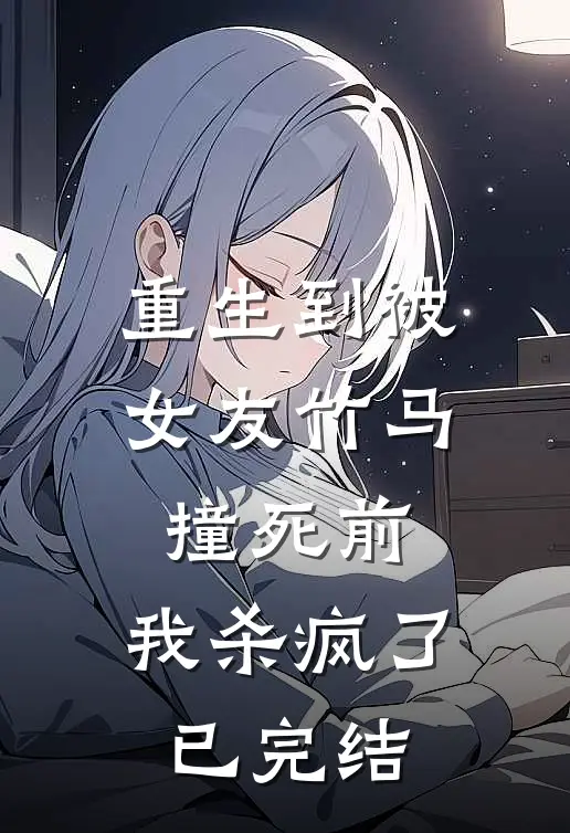 重生到被女友竹马撞死前，我杀疯了已完结