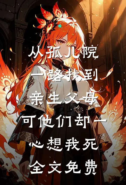 从孤儿院一路找到亲生父母，可他们却一心想我死全文免费