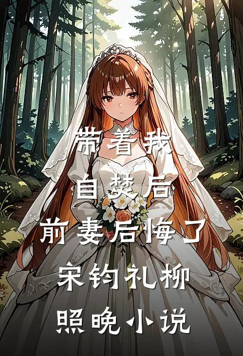 带着我自焚后，前妻后悔了宋钧礼柳照晚小说