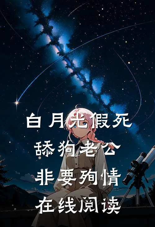 白月光假死，舔狗老公非要殉情在线阅读