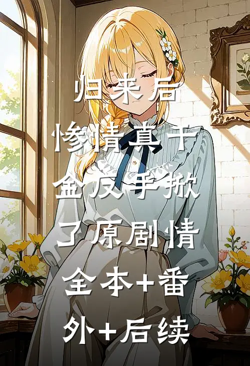归来后，惨情真千金反手掀了原剧情:全本+番外+后续