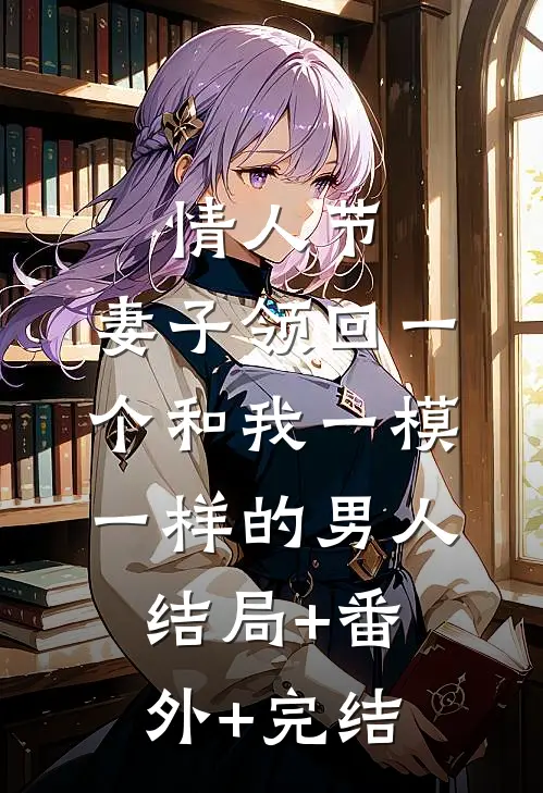 情人节，妻子领回一个和我一模一样的男人:结局+番外+完结