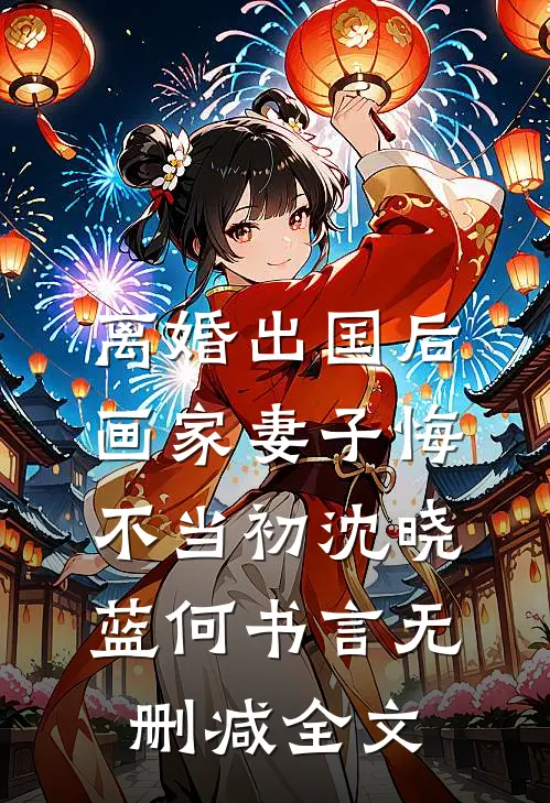 离婚出国后，画家妻子悔不当初沈晓蓝何书言无删减全文
