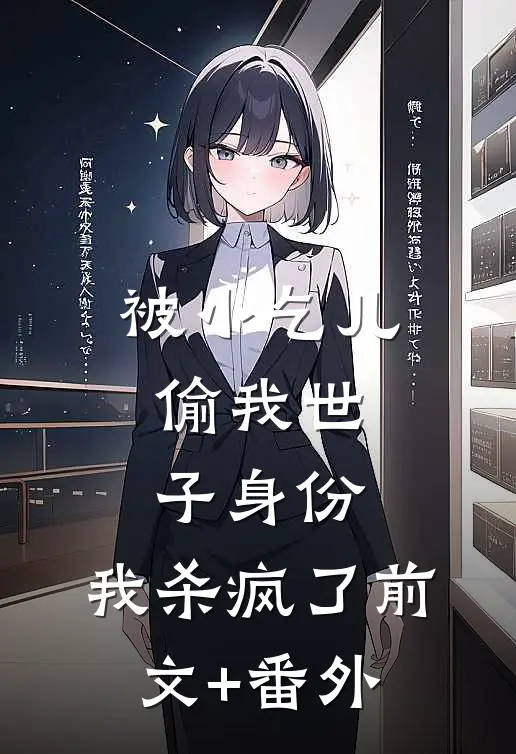 被小乞儿偷我世子身份，我杀疯了前文+番外