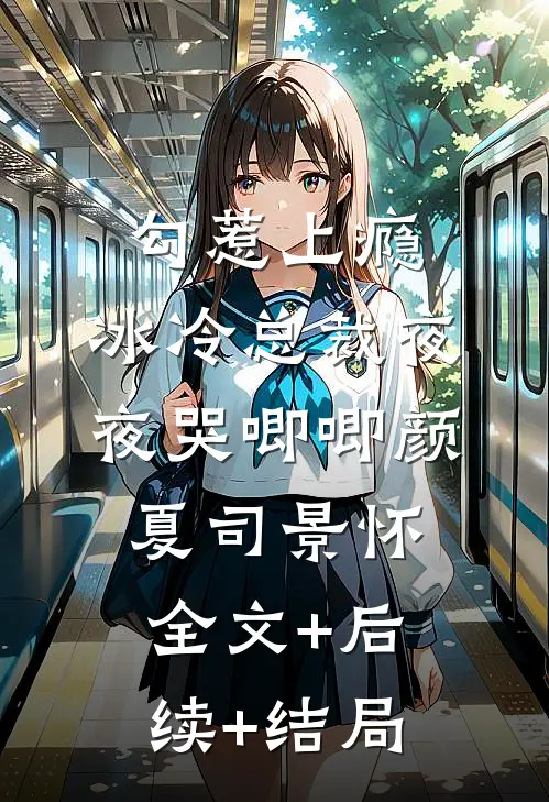 勾惹上瘾，冰冷总裁夜夜哭唧唧颜夏司景怀:全文+后续+结局