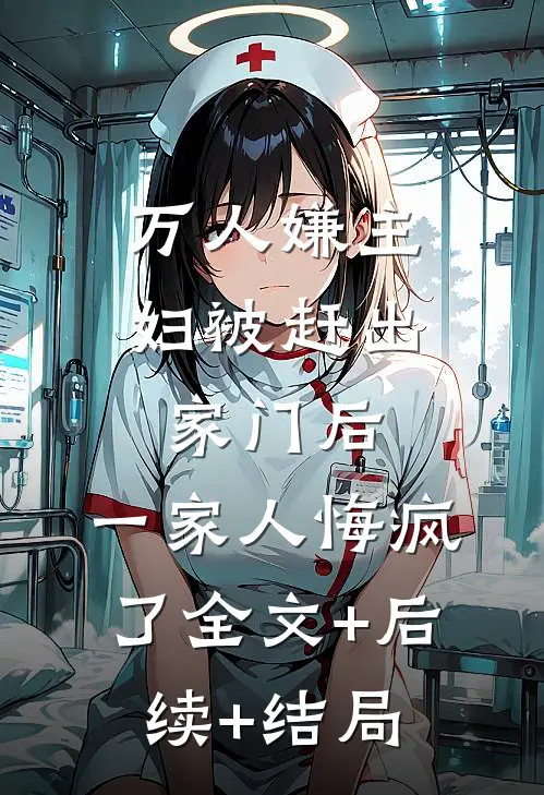 万人嫌主妇被赶出家门后，一家人悔疯了全文+后续+结局