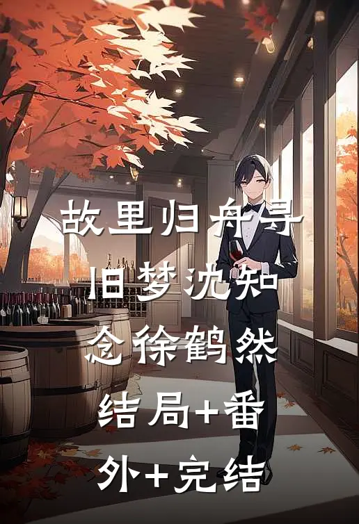 故里归舟寻旧梦沈知念徐鹤然:结局+番外+完结