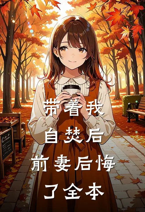 带着我自焚后，前妻后悔了全本