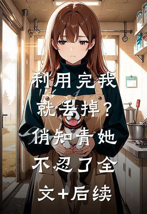 利用完我就丢掉？俏知青她不忍了全文+后续