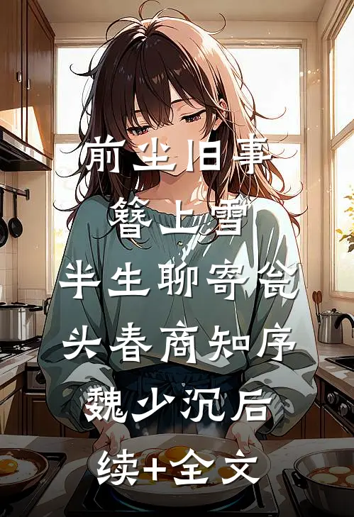 前尘旧事簪上雪，半生聊寄瓮头春商知序魏少沉后续+全文