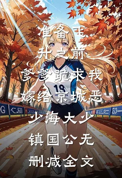 准备飞升之前，爹爹跪求我嫁给京城恶少海大少镇国公无删减全文