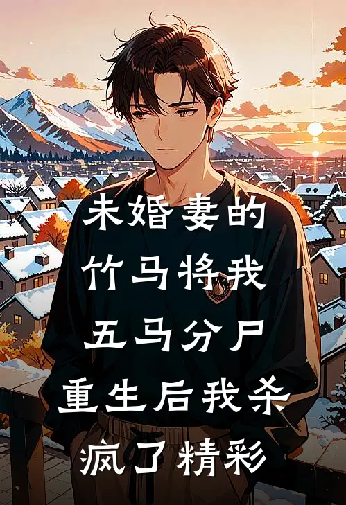 未婚妻的竹马将我五马分尸，重生后我杀疯了精彩