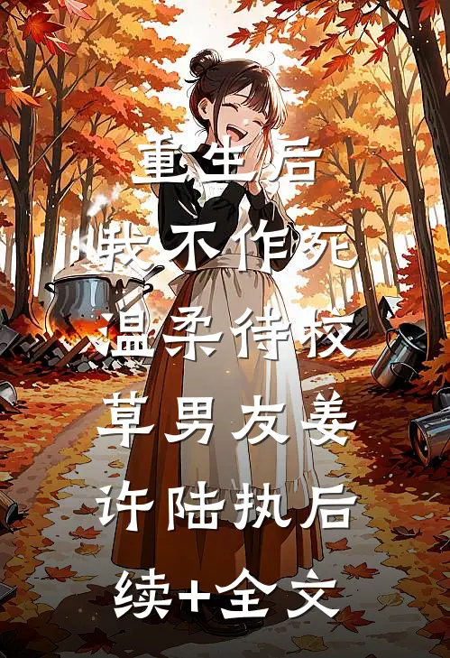 重生后，我不作死，温柔待校草男友姜许陆执后续+全文