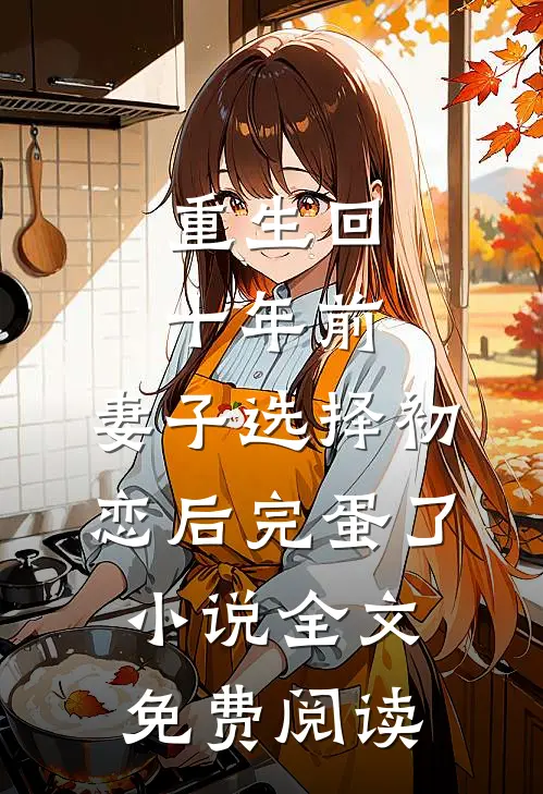 重生回十年前，妻子选择初恋后完蛋了小说全文免费阅读