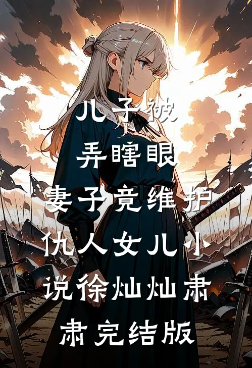 儿子被弄瞎眼，妻子竟维护仇人女儿小说徐灿灿肃肃完结版