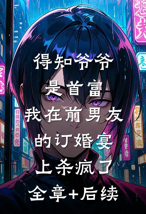 得知爷爷是首富，我在前男友的订婚宴上杀疯了:全章+后续