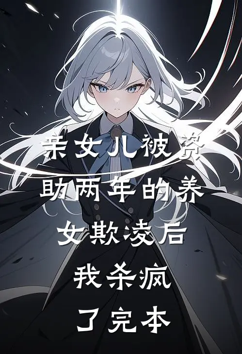 亲女儿被资助两年的养女欺凌后，我杀疯了完本