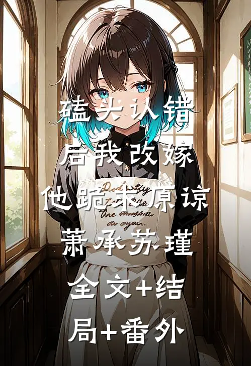 磕头认错后我改嫁，他跪求原谅萧承苏瑾全文+结局+番外