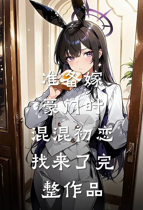 准备嫁豪门时，混混初恋找来了完整作品