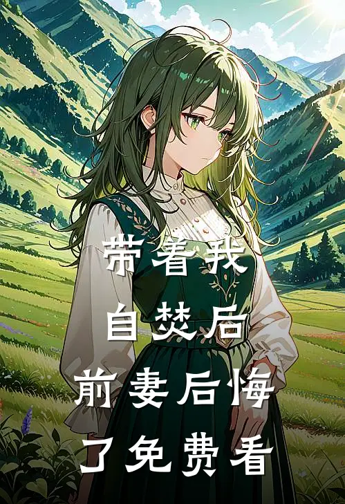 带着我自焚后，前妻后悔了免费看