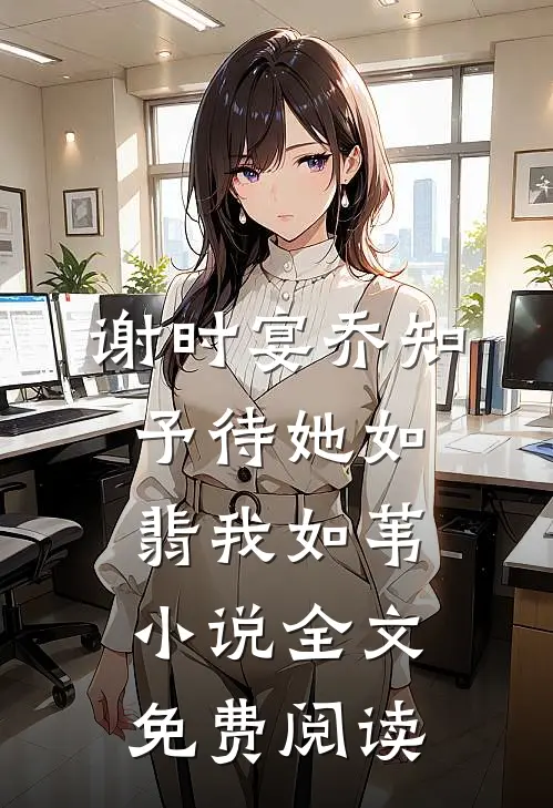 谢时宴乔知予待她如翡我如苇小说全文免费阅读