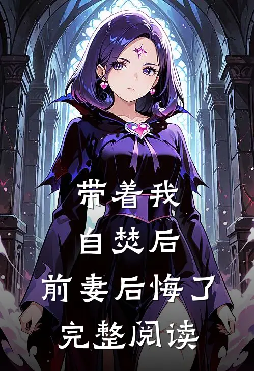 带着我自焚后，前妻后悔了完整阅读