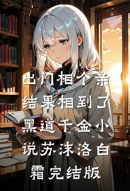 出门相个亲，结果相到了黑道千金小说苏沫洛白霜完结版