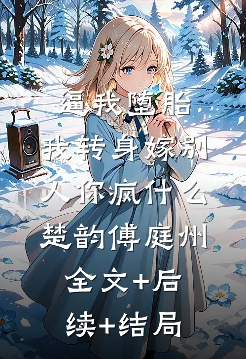 逼我堕胎，我转身嫁别人你疯什么楚韵傅庭州全文+后续+结局