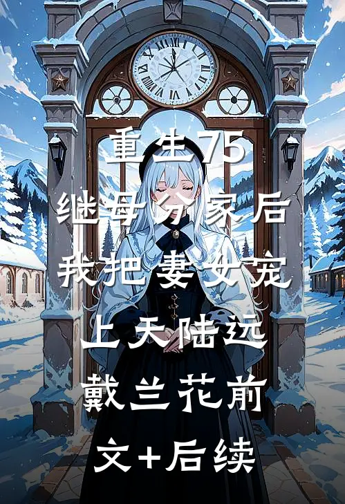重生75：继母分家后，我把妻女宠上天陆远戴兰花前文+后续