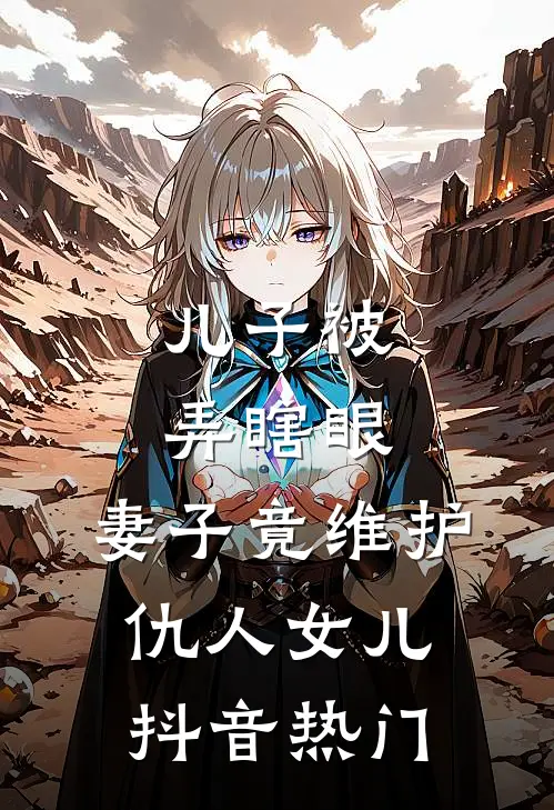 儿子被弄瞎眼，妻子竟维护仇人女儿抖音热门