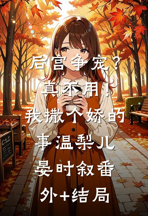 后宫争宠？真不用！我撒个娇的事温梨儿晏时叙:(番外)+(结局)
