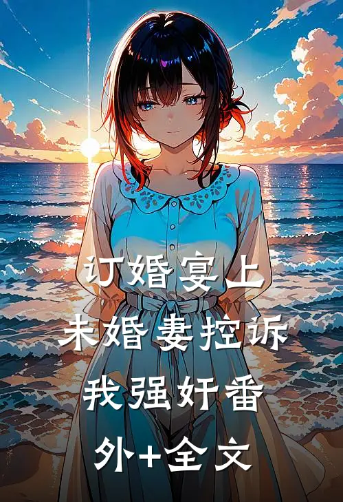 订婚宴上，未婚妻控诉我强奸(番外)+(全文)