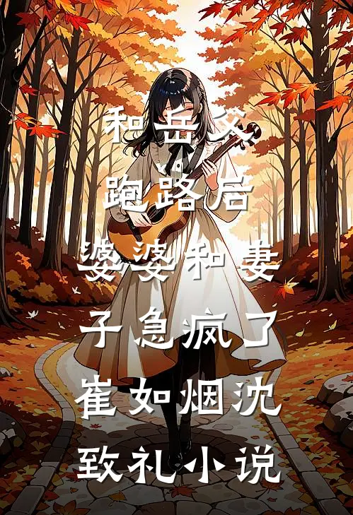 和岳父跑路后，婆婆和妻子急疯了崔如烟沈致礼小说