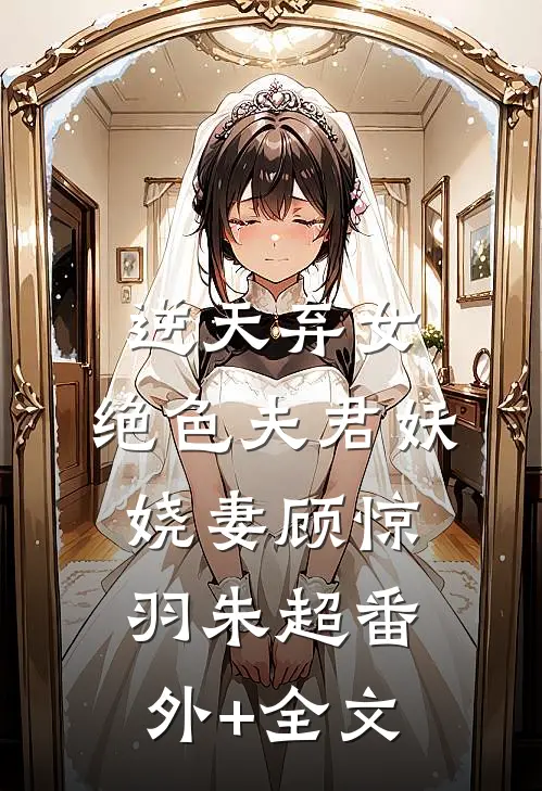 逆天弃女：绝色夫君妖娆妻顾惊羽朱超(番外)+(全文)