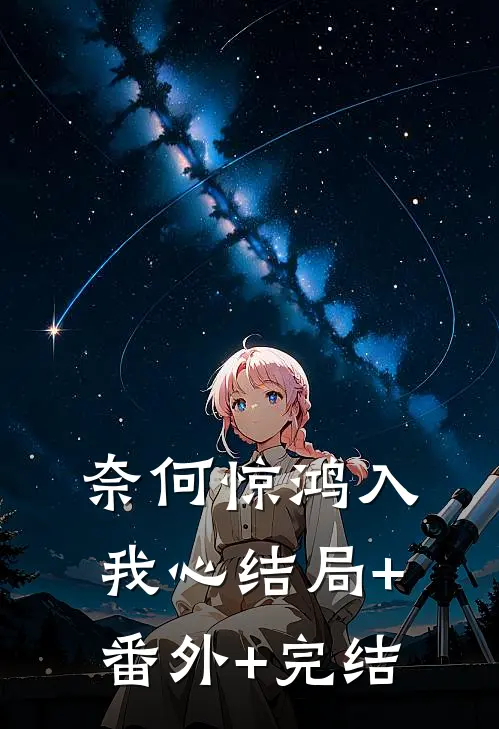 奈何惊鸿入我心结局+番外+完结