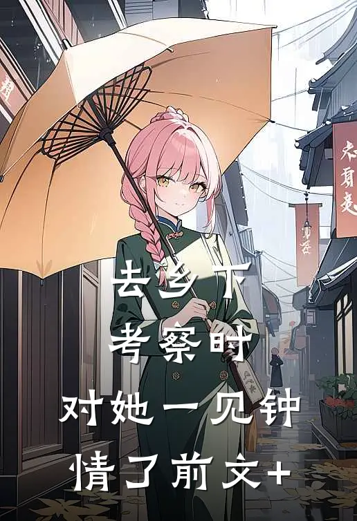 去乡下考察时，对她一见钟情了前文+
