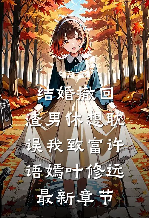 结婚撤回，渣男休想耽误我致富许语嫣叶修远最新章节