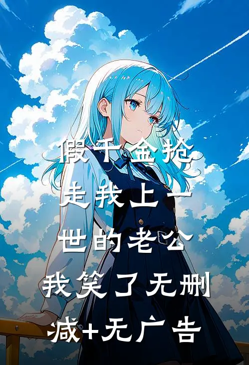 假千金抢走我上一世的老公，我笑了无删减+无广告